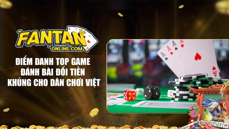 Điểm danh Top game đánh bài đổi tiền khủng cho dân chơi Việt