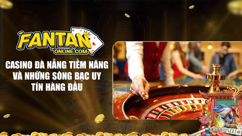 Casino Đà Nẵng Tiềm năng và những sòng bạc uy tín hàng đầu