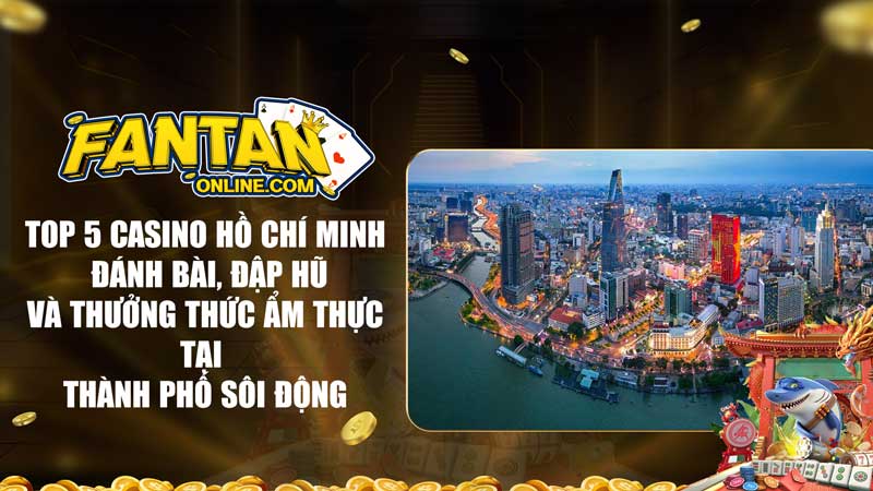 Top 5 Casino Hồ Chí Minh Đánh bài, đập hũ và thưởng thức ẩm thực tại thành phố sôi động